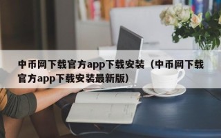 中币网下载官方app下载安装（中币网下载官方app下载安装最新版）