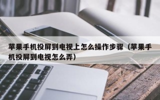 苹果手机投屏到电视上怎么操作步骤（苹果手机投屏到电视怎么弄）