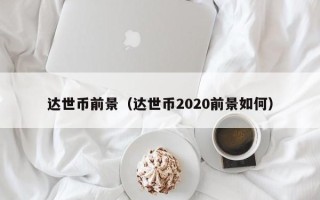 达世币前景（达世币2020前景如何）