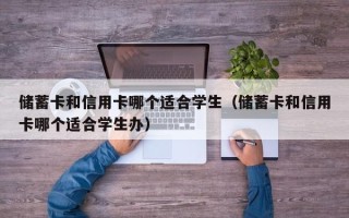 储蓄卡和信用卡哪个适合学生（储蓄卡和信用卡哪个适合学生办）