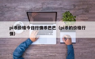 pi币价格今日行情币巴巴（pi币的价格行情）