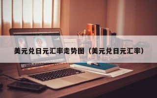 美元兑日元汇率走势图（美元兑日元汇率）