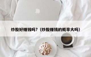 炒股好赚钱吗?（炒股赚钱的概率大吗）