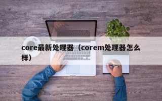 core最新处理器（corem处理器怎么样）