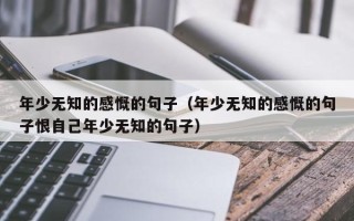 年少无知的感慨的句子（年少无知的感慨的句子恨自己年少无知的句子）