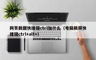 网页截图快捷键ctrl加什么（电脑截屏快捷键ctrl+alt+）