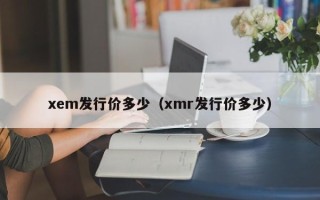 xem发行价多少（xmr发行价多少）