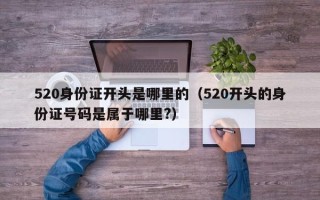 520身份证开头是哪里的（520开头的身份证号码是属于哪里?）