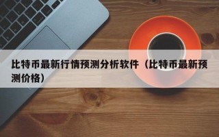 比特币最新行情预测分析软件（比特币最新预测价格）