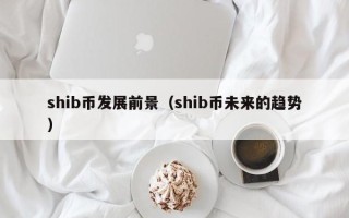 shib币发展前景（shib币未来的趋势）