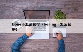 bone币怎么获得（boring币怎么获得）