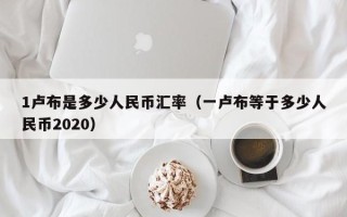 1卢布是多少人民币汇率（一卢布等于多少人民币2020）