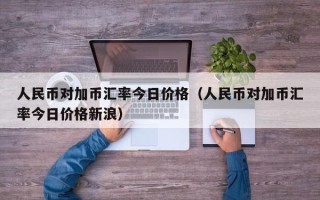 人民币对加币汇率今日价格（人民币对加币汇率今日价格新浪）