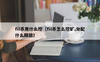 fil币用什么挖（fil币怎么挖矿,分配什么释放）