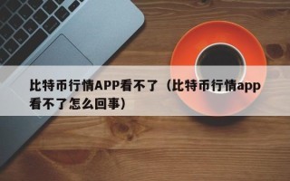 比特币行情APP看不了（比特币行情app看不了怎么回事）