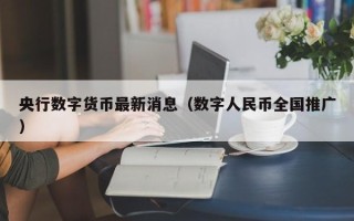 央行数字货币最新消息（数字人民币全国推广）