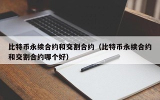 比特币永续合约和交割合约（比特币永续合约和交割合约哪个好）