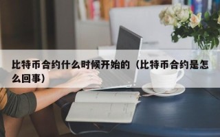 比特币合约什么时候开始的（比特币合约是怎么回事）