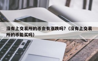 没有上交易所的币会有涨跌吗?（没有上交易所的币能买吗）