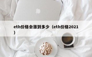 eth价格会涨到多少（eth价格2021）