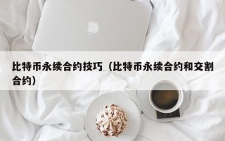 比特币永续合约技巧（比特币永续合约和交割合约）