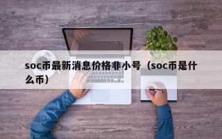 soc币最新消息价格非小号（soc币是什么币）