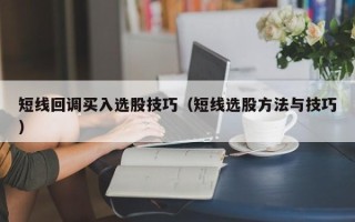 短线回调买入选股技巧（短线选股方法与技巧）