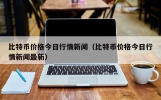 比特币价格今日行情新闻（比特币价格今日行情新闻最新）