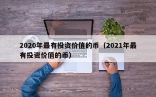 2020年最有投资价值的币（2021年最有投资价值的币）