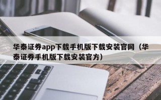 华泰证券app下载手机版下载安装官网（华泰证券手机版下载安装官方）