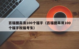 百福图高清100个福字（百福图高清100个福字祝福考生）