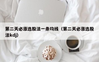 第二天必涨选股法一条均线（第二天必涨选股法kdj）