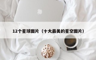 12个星球图片（十大最美的星空图片）