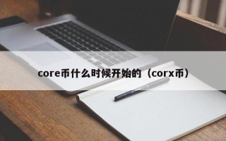 core币什么时候开始的（corx币）