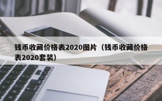 钱币收藏价格表2020图片（钱币收藏价格表2020套装）