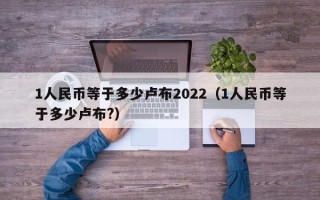 1人民币等于多少卢布2022（1人民币等于多少卢布?）