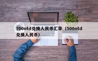 700ntd兑换人民币汇率（500ntd兑换人民币）