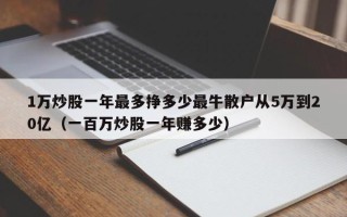 1万炒股一年最多挣多少最牛散户从5万到20亿（一百万炒股一年赚多少）