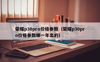 荣耀p30pro价格参数（荣耀p30pro价格参数哪一年出的）