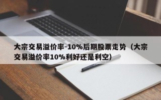 大宗交易溢价率-10%后期股票走势（大宗交易溢价率10%利好还是利空）