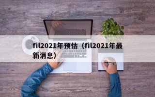 fil2021年预估（fil2021年最新消息）