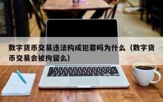 数字货币交易违法构成犯罪吗为什么（数字货币交易会被拘留么）