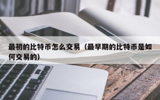 最初的比特币怎么交易（最早期的比特币是如何交易的）