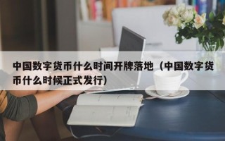 中国数字货币什么时间开牌落地（中国数字货币什么时候正式发行）