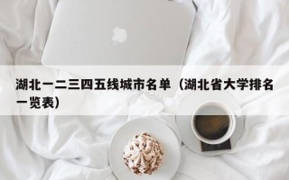 湖北一二三四五线城市名单（湖北省大学排名一览表）