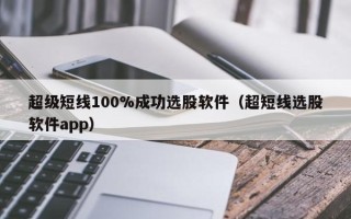 超级短线100%成功选股软件（超短线选股软件app）