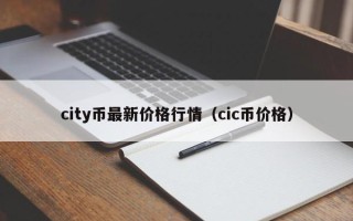 city币最新价格行情（cic币价格）