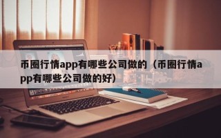 币圈行情app有哪些公司做的（币圈行情app有哪些公司做的好）