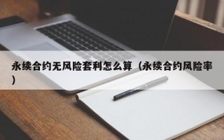 永续合约无风险套利怎么算（永续合约风险率）