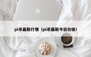 pi币最新行情（pi币最新今日价格）